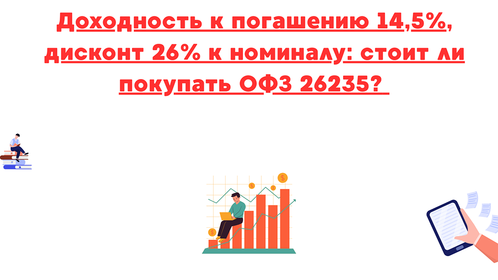 Стоит ли вкладываться в ОФЗ 26235 с доходностью 14,5% и дисконтом 26%?