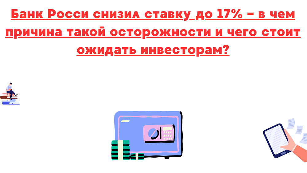 Почему Банк России снизил ставку до 17% и что это значит для инвесторов?