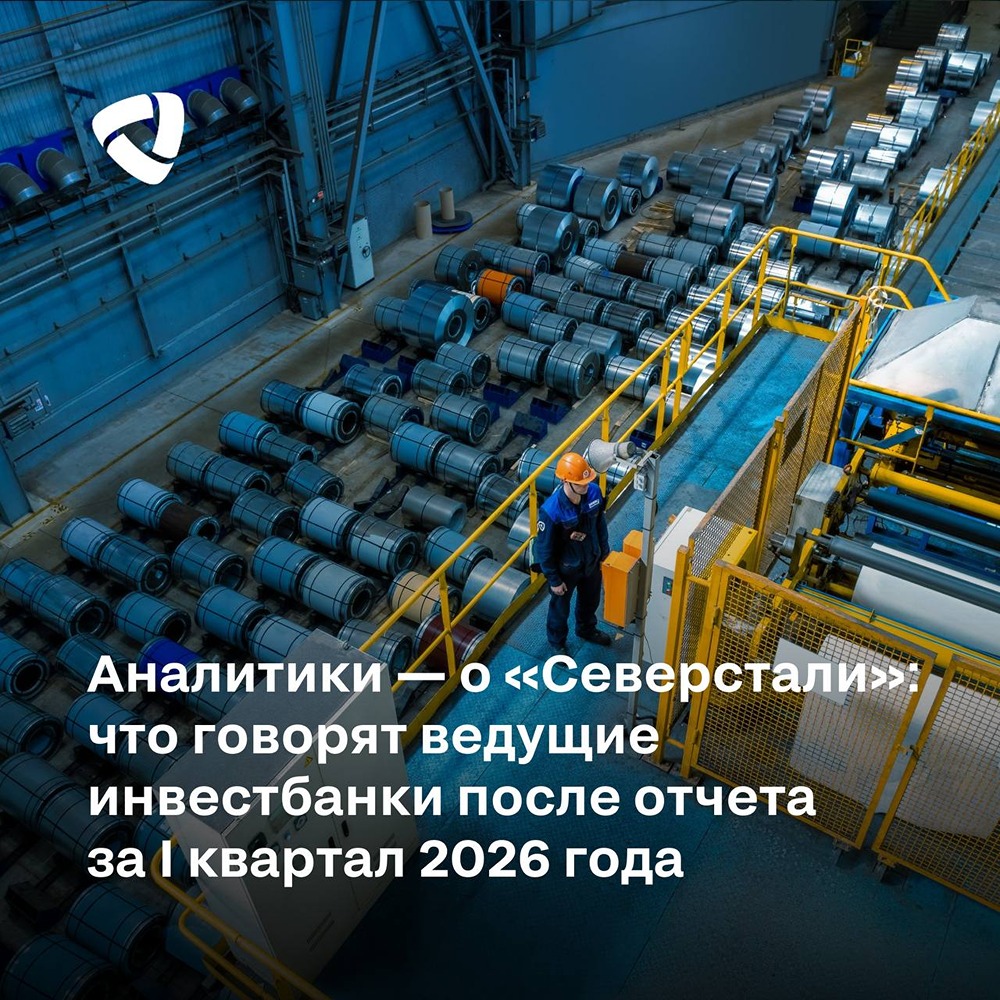 Аналитики — о «Северстали»: что говорят ведущие инвестбанки после отчета за 1 квартал 2026 года