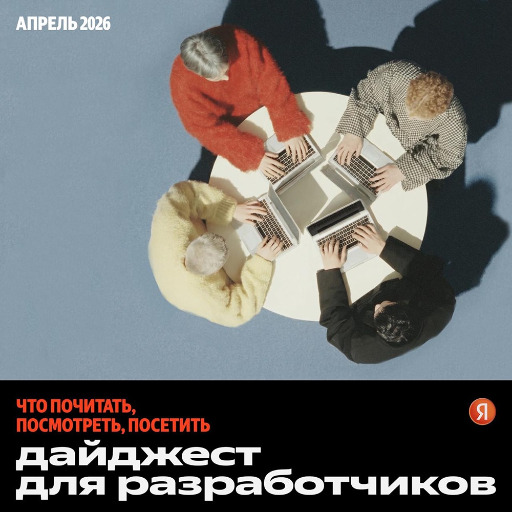 Актуальный дайджест для разработчиков от Яндекса на апрель и май 2026 года