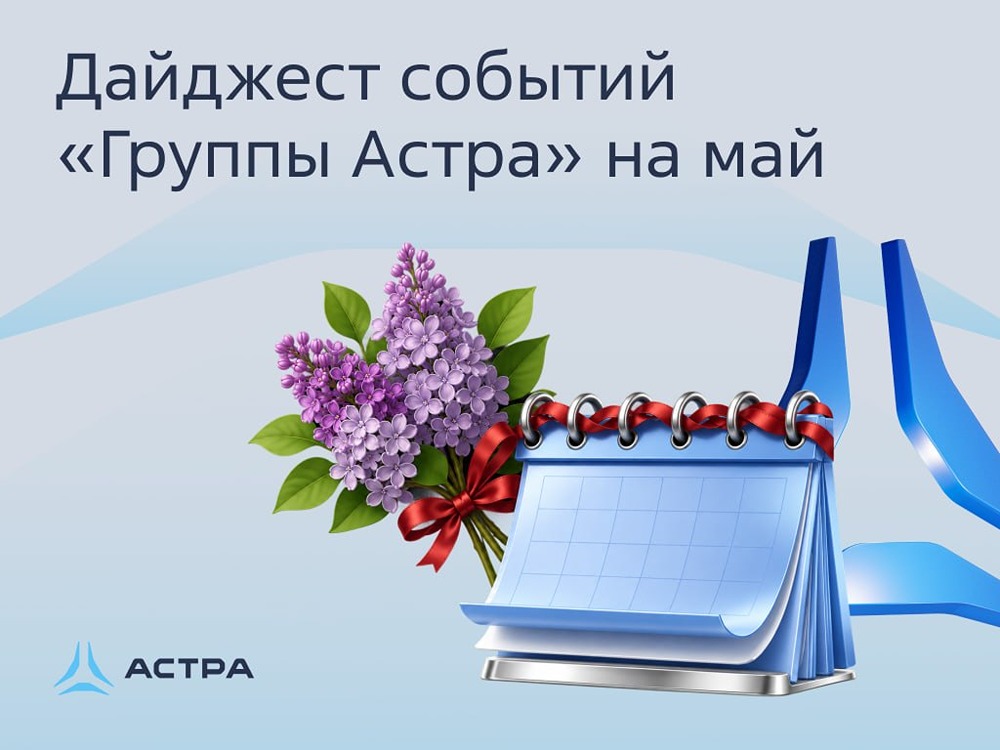 Дайджест событий «Группы Астра» на май 2026 года