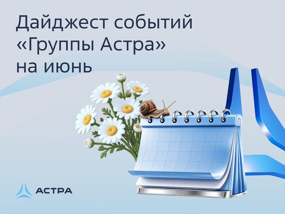 Дайджест событий «Группы Астра» на июнь 2026 года