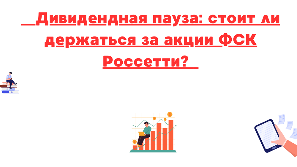 Анализ ситуации с ФСК Россетти: почему дивиденды могут возобновиться только после 2027 года и что делать инвесторам